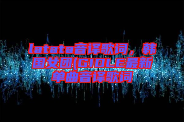 latata音譯歌詞，韓國女團(GIDLE最新單曲音譯歌詞