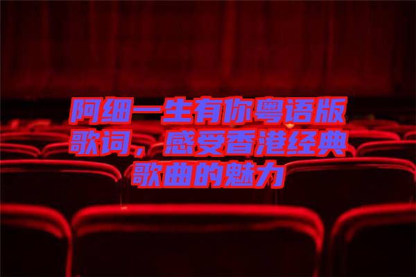 阿細(xì)一生有你粵語(yǔ)版歌詞，感受香港經(jīng)典歌曲的魅力