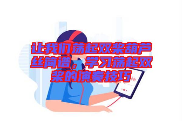 讓我們蕩起雙槳葫蘆絲簡(jiǎn)譜，學(xué)習(xí)蕩起雙槳的演奏技巧
