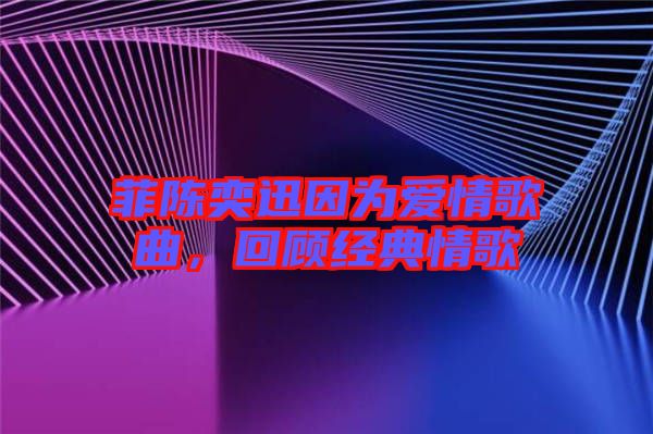 菲陳奕迅因為愛情歌曲，回顧經(jīng)典情歌