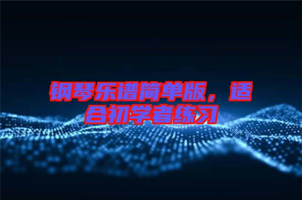 鋼琴樂譜簡單版，適合初學(xué)者練習(xí)