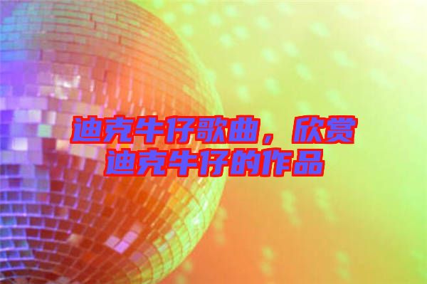 迪克牛仔歌曲，欣賞迪克牛仔的作品