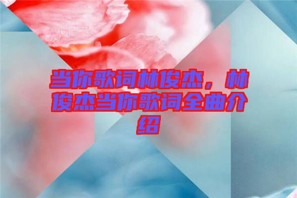 當(dāng)你歌詞林俊杰，林俊杰當(dāng)你歌詞全曲介紹