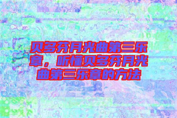 貝多芬月光曲第三樂章，聽懂貝多芬月光曲第三樂章的方法