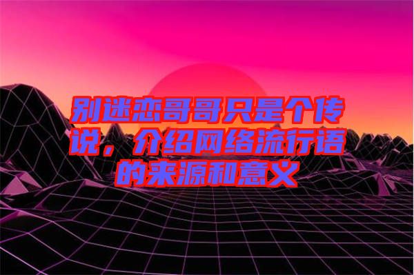 別迷戀哥哥只是個傳說，介紹網(wǎng)絡(luò)流行語的來源和意義