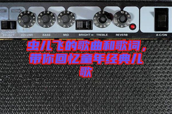 蟲(chóng)兒飛的歌曲和歌詞，帶你回憶童年經(jīng)典兒歌