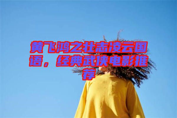 黃飛鴻之壯志凌云國語，經(jīng)典武俠電影推薦