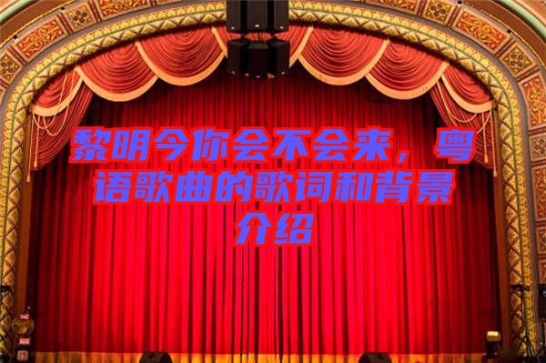 黎明今你會(huì)不會(huì)來(lái)，粵語(yǔ)歌曲的歌詞和背景介紹