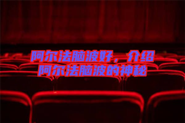 阿爾法腦波好，介紹阿爾法腦波的神秘