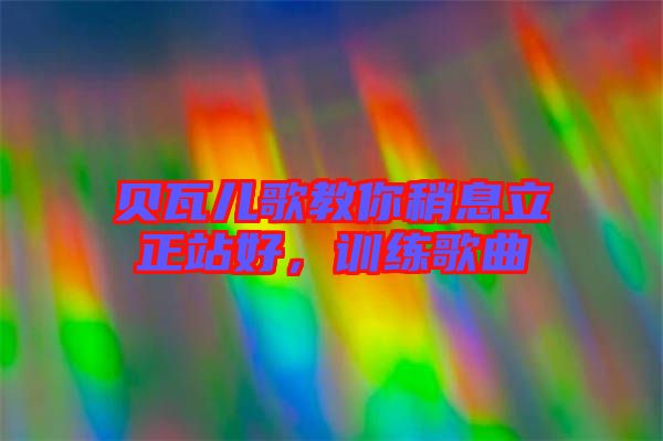 貝瓦兒歌教你稍息立正站好，訓(xùn)練歌曲