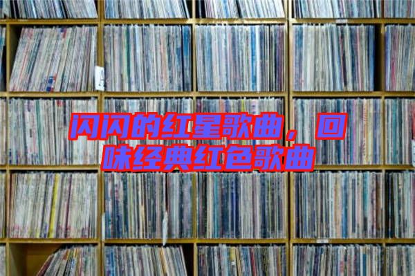 閃閃的紅星歌曲，回味經(jīng)典紅色歌曲