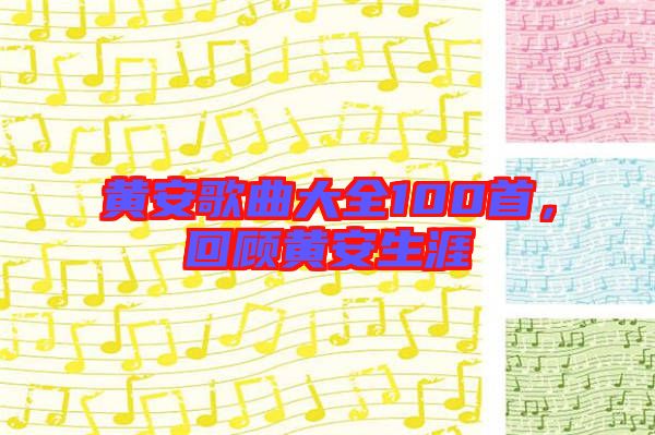 黃安歌曲大全100首，回顧黃安生涯