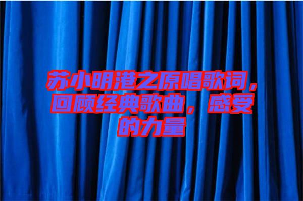 蘇小明港之原唱歌詞，回顧經(jīng)典歌曲，感受的力量
