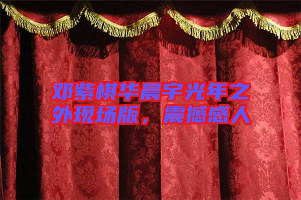 鄧紫棋華晨宇光年之外現(xiàn)場(chǎng)版，震撼感人