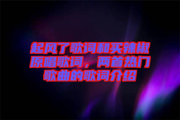 起風(fēng)了歌詞和買辣椒原唱歌詞，兩首熱門(mén)歌曲的歌詞介紹