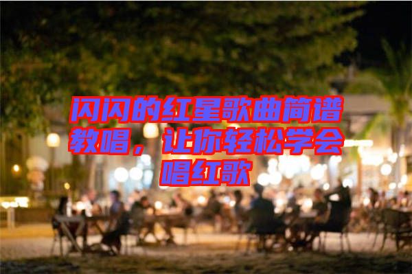 閃閃的紅星歌曲簡(jiǎn)譜教唱，讓你輕松學(xué)會(huì)唱紅歌
