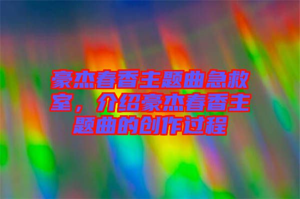 豪杰春香主題曲急救室，介紹豪杰春香主題曲的創(chuàng)作過(guò)程