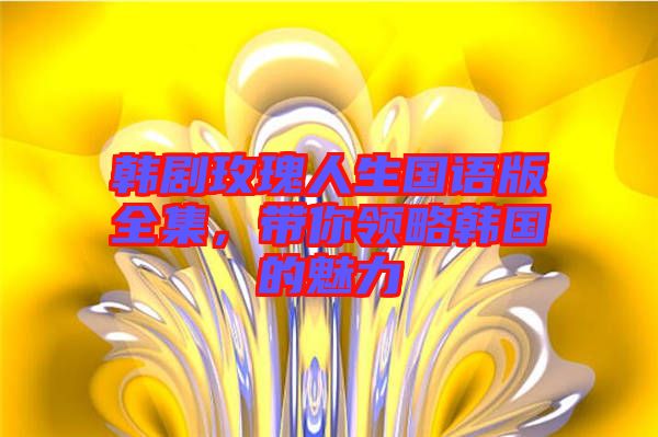 韓劇玫瑰人生國語版全集，帶你領(lǐng)略韓國的魅力