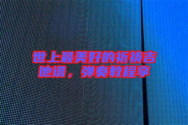 世上最美好的祈禱吉他譜，彈奏教程享