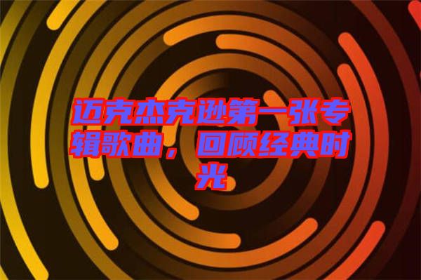 邁克杰克遜第一張專(zhuān)輯歌曲，回顧經(jīng)典時(shí)光