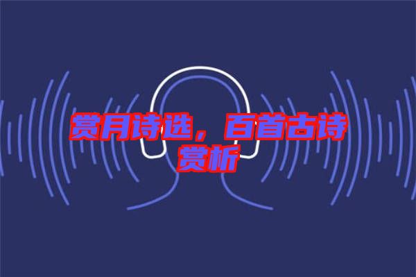 賞月詩選，百首古詩賞析