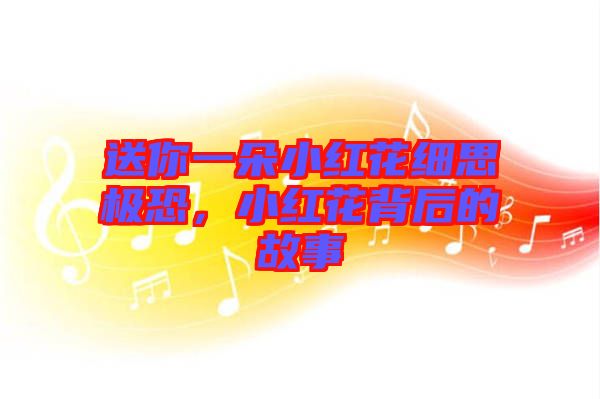 送你一朵小紅花細(xì)思極恐，小紅花背后的故事