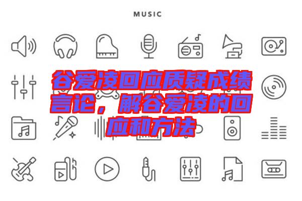 谷愛凌回應(yīng)質(zhì)疑成績言論，解谷愛凌的回應(yīng)和方法