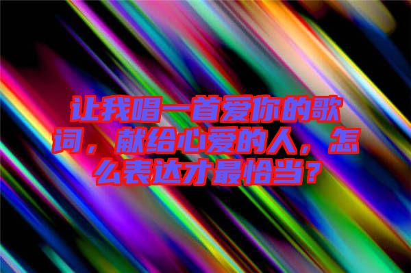 讓我唱一首愛你的歌詞，獻給心愛的人，怎么表達才最恰當？