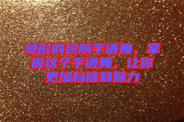 隱形的翅膀手語舞，掌握這個(gè)手語舞，讓你更加自信和魅力