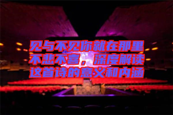 見與不見你就在那里不悲不喜，深度解讀這首詩的意義和內(nèi)涵