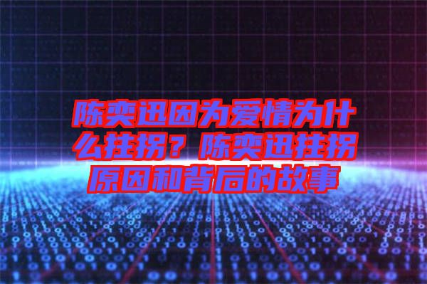 陳奕迅因?yàn)閻矍闉槭裁粗艄?？陳奕迅拄拐原因和背后的故? width=