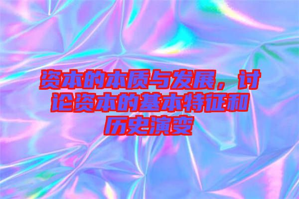 資本的本質(zhì)與發(fā)展，討論資本的基本特征和歷史演變