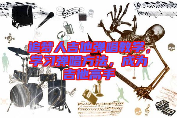 追夢(mèng)人吉他彈唱教學(xué)，學(xué)習(xí)彈唱方法，成為吉他高手