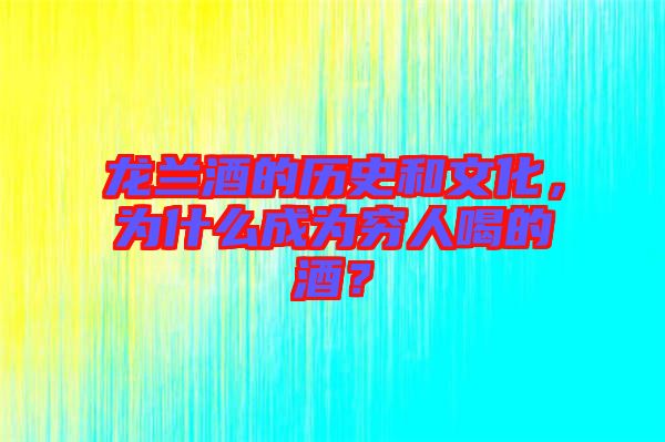 龍?zhí)m酒的歷史和文化，為什么成為窮人喝的酒？