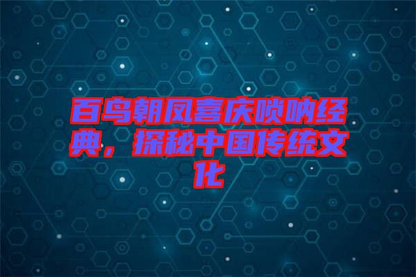 百鳥朝鳳喜慶嗩吶經(jīng)典，探秘中國傳統(tǒng)文化