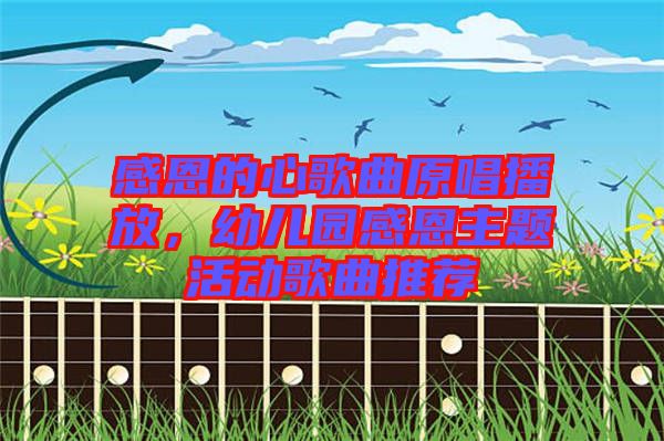 感恩的心歌曲原唱播放，幼兒園感恩主題活動歌曲推薦