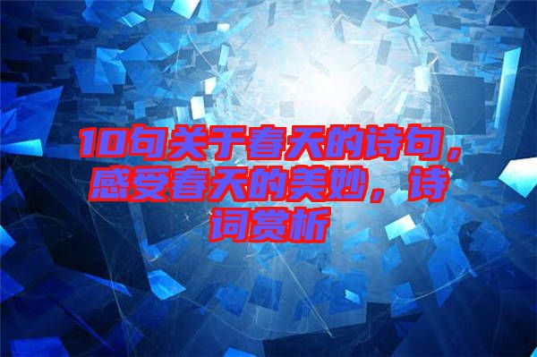 10句關(guān)于春天的詩句，感受春天的美妙，詩詞賞析