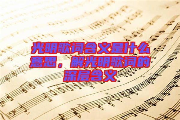 光明歌詞含義是什么意思，解光明歌詞的深層含義