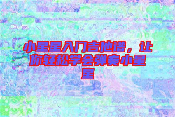 小星星入門吉他譜，讓你輕松學會彈奏小星星