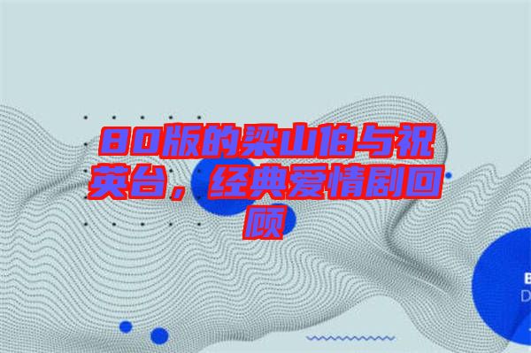 80版的梁山伯與祝英臺，經(jīng)典愛情劇回顧