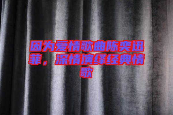 因?yàn)閻?ài)情歌曲陳奕迅菲，深情演繹經(jīng)典情歌