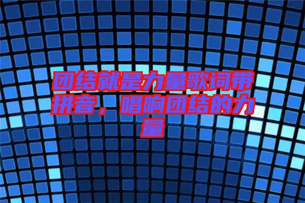 團(tuán)結(jié)就是力量歌詞帶拼音，唱響團(tuán)結(jié)的力量