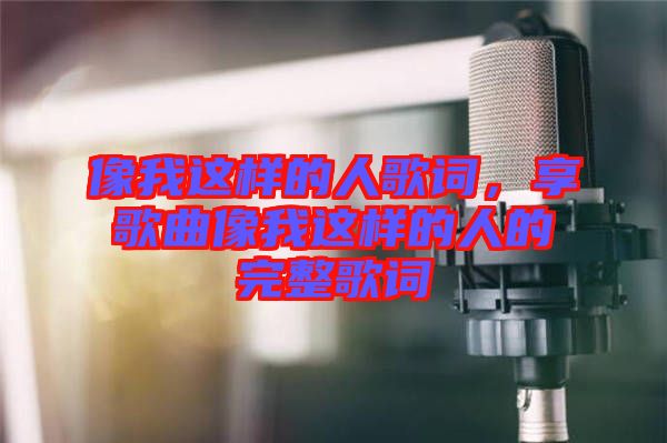 像我這樣的人歌詞，享歌曲像我這樣的人的完整歌詞