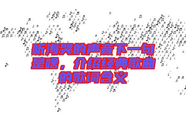 聽?？薜穆曇粝乱痪涫巧?，介紹經(jīng)典歌曲的歌詞含義