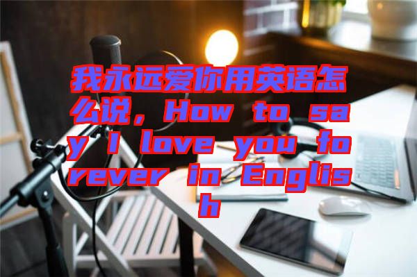 我永遠(yuǎn)愛你用英語怎么說，How to say I love you forever in English