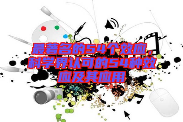 最著名的54個效應(yīng)，科學(xué)界認(rèn)可的54種效應(yīng)及其應(yīng)用