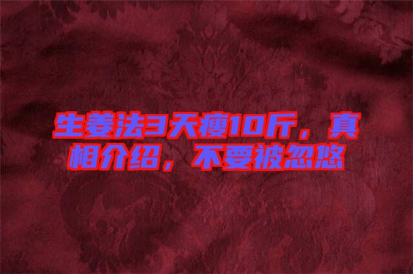 生姜法3天瘦10斤，真相介紹，不要被忽悠