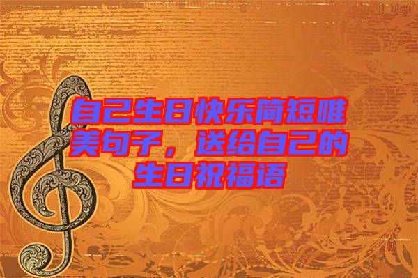 自己生日快樂簡短唯美句子，送給自己的生日祝福語