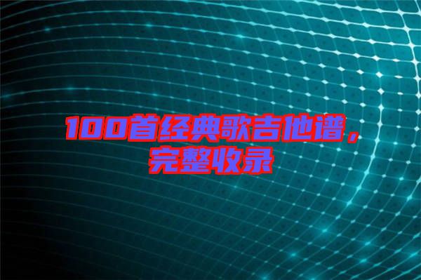 100首經(jīng)典歌吉他譜，完整收錄