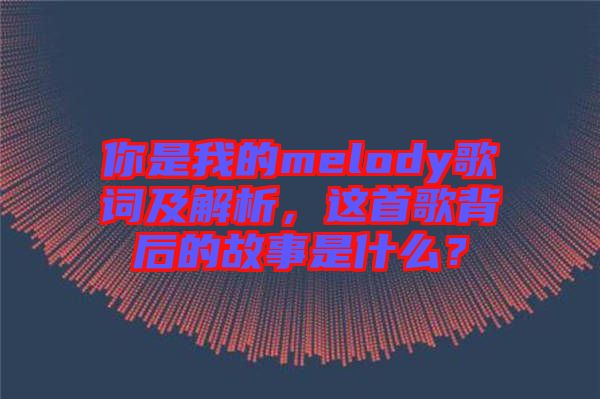 你是我的melody歌詞及解析，這首歌背后的故事是什么？